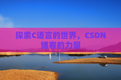 探索C语言的世界,CSDN博客的力量 探索C语言的世界,CSDN博客的力量